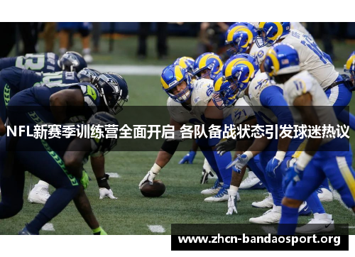 NFL新赛季训练营全面开启 各队备战状态引发球迷热议