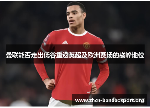 曼联能否走出低谷重返英超及欧洲赛场的巅峰地位