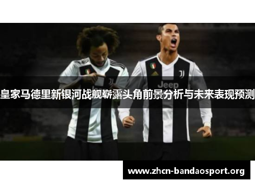 皇家马德里新银河战舰崭露头角前景分析与未来表现预测