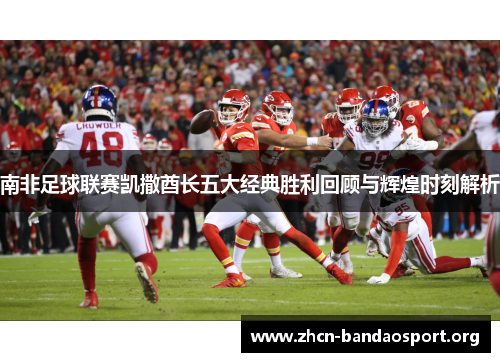 南非足球联赛凯撒酋长五大经典胜利回顾与辉煌时刻解析