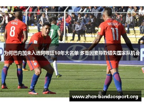 为何巴内加未入选阿根廷10年大名单 多重因素导致错失国家队机会