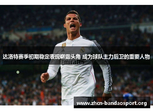 达洛特赛季初期稳定表现崭露头角 成为球队主力后卫的重要人物 达洛特赛季初期稳定表现崭露头角 成为球队主力后卫的重要人物