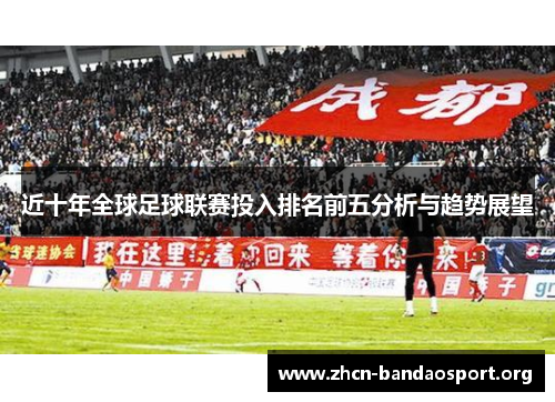 近十年全球足球联赛投入排名前五分析与趋势展望 近十年全球足球联赛投入排名前五分析与趋势展望