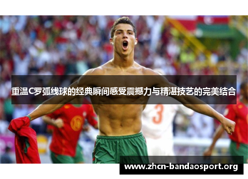 重温C罗弧线球的经典瞬间感受震撼力与精湛技艺的完美结合 重温C罗弧线球的经典瞬间感受震撼力与精湛技艺的完美结合