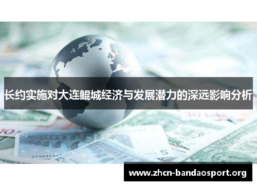 长约实施对大连鲲城经济与发展潜力的深远影响分析 长约实施对大连鲲城经济与发展潜力的深远影响分析