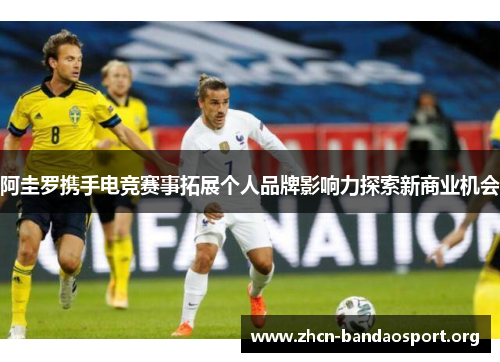 阿圭罗携手电竞赛事拓展个人品牌影响力探索新商业机会 阿圭罗携手电竞赛事拓展个人品牌影响力探索新商业机会