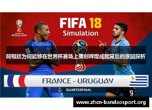 阿根廷为何能够在世界杯赛场上屡创辉煌成就背后的原因探析 阿根廷为何能够在世界杯赛场上屡创辉煌成就背后的原因探析