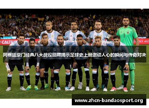 阿根廷豪门经典八大战役回顾揭示足球史上最激动人心的瞬间与传奇对决 阿根廷豪门经典八大战役回顾揭示足球史上最激动人心的瞬间与传奇对决