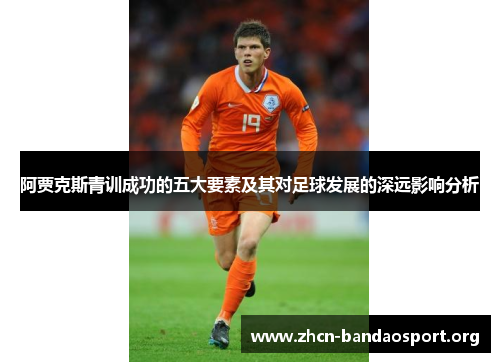 阿贾克斯青训成功的五大要素及其对足球发展的深远影响分析 阿贾克斯青训成功的五大要素及其对足球发展的深远影响分析