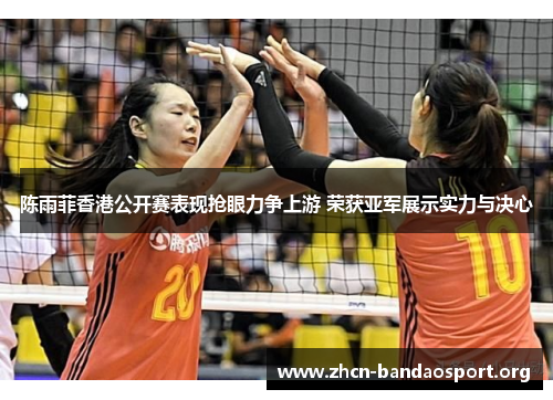 陈雨菲香港公开赛表现抢眼力争上游 荣获亚军展示实力与决心 陈雨菲香港公开赛表现抢眼力争上游 荣获亚军展示实力与决心