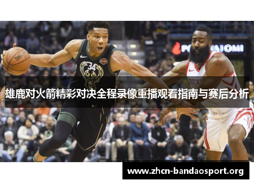 雄鹿对火箭精彩对决全程录像重播观看指南与赛后分析 雄鹿对火箭精彩对决全程录像重播观看指南与赛后分析