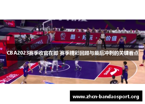 CBA2023赛季收官在即 赛季精彩回顾与最后冲刺的关键看点 CBA2023赛季收官在即 赛季精彩回顾与最后冲刺的关键看点