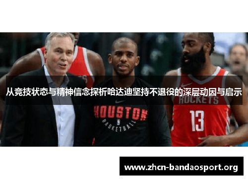 从竞技状态与精神信念探析哈达迪坚持不退役的深层动因与启示 从竞技状态与精神信念探析哈达迪坚持不退役的深层动因与启示