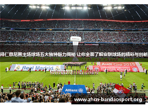 拜仁慕尼黑主场球场五大独特魅力揭秘 让你全面了解安联球场的精彩与创新 拜仁慕尼黑主场球场五大独特魅力揭秘 让你全面了解安联球场的精彩与创新