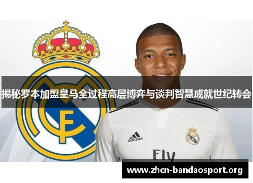 揭秘罗本加盟皇马全过程高层博弈与谈判智慧成就世纪转会 揭秘罗本加盟皇马全过程高层博弈与谈判智慧成就世纪转会