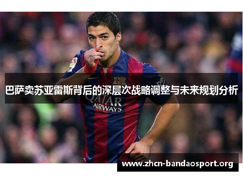 巴萨卖苏亚雷斯背后的深层次战略调整与未来规划分析 巴萨卖苏亚雷斯背后的深层次战略调整与未来规划分析