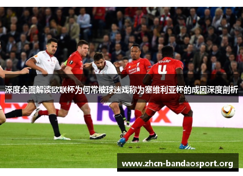 深度全面解读欧联杯为何常被球迷戏称为塞维利亚杯的成因深度剖析 深度全面解读欧联杯为何常被球迷戏称为塞维利亚杯的成因深度剖析