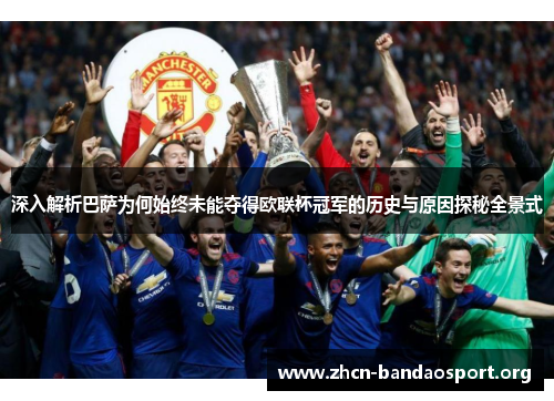 深入解析巴萨为何始终未能夺得欧联杯冠军的历史与原因探秘全景式 深入解析巴萨为何始终未能夺得欧联杯冠军的历史与原因探秘全景式