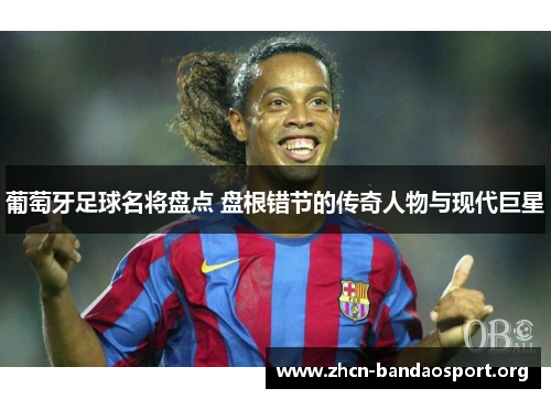 葡萄牙足球名将盘点 盘根错节的传奇人物与现代巨星