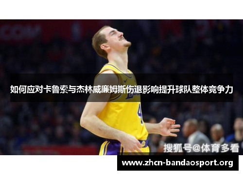 如何应对卡鲁索与杰林威廉姆斯伤退影响提升球队整体竞争力