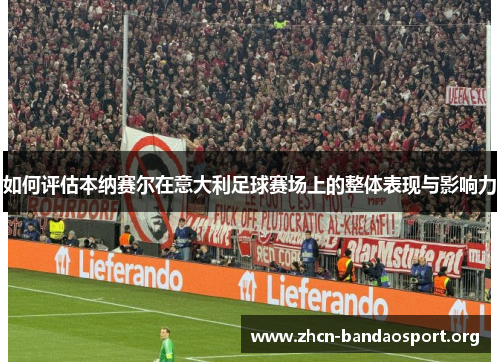 如何评估本纳赛尔在意大利足球赛场上的整体表现与影响力 如何评估本纳赛尔在意大利足球赛场上的整体表现与影响力