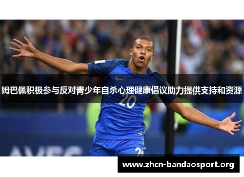 姆巴佩积极参与反对青少年自杀心理健康倡议助力提供支持和资源