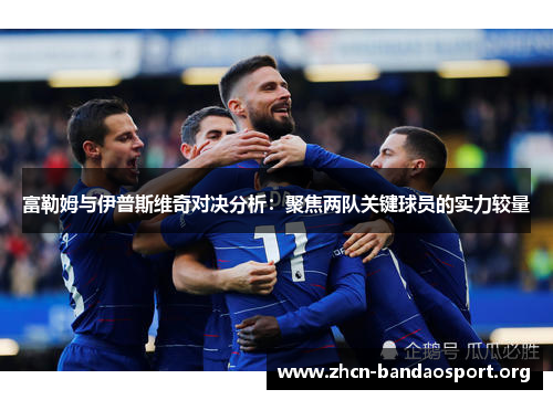 富勒姆与伊普斯维奇对决分析：聚焦两队关键球员的实力较量