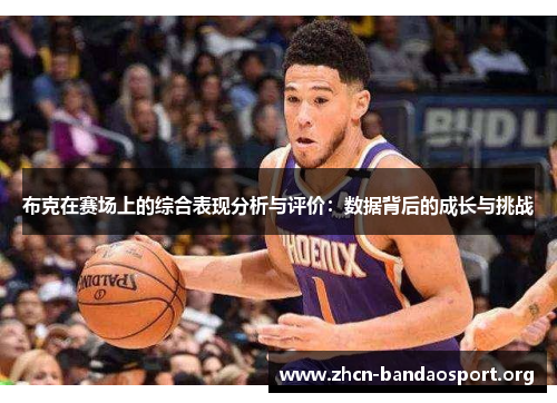 布克在赛场上的综合表现分析与评价：数据背后的成长与挑战