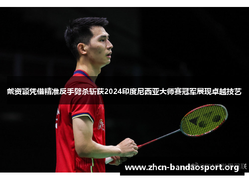 戴资颖凭借精准反手劈杀斩获2024印度尼西亚大师赛冠军展现卓越技艺 戴资颖凭借精准反手劈杀斩获2024印度尼西亚大师赛冠军展现卓越技艺