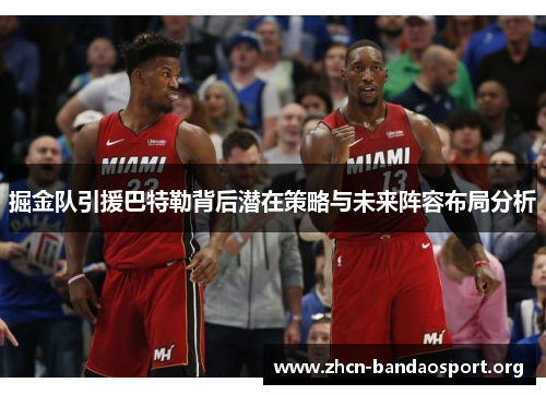 掘金队引援巴特勒背后潜在策略与未来阵容布局分析 掘金队引援巴特勒背后潜在策略与未来阵容布局分析