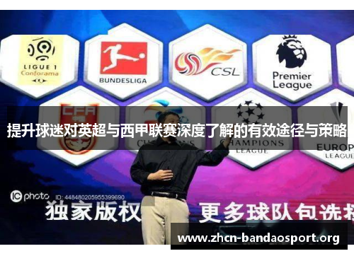 提升球迷对英超与西甲联赛深度了解的有效途径与策略